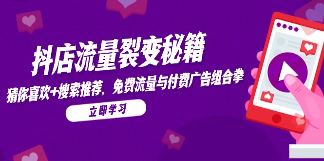 抖店流量裂变秘籍，猜你喜欢，搜索推荐，免费流量与付费广告组合拳-九源吧网赚