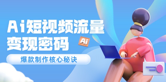 Ai短视频流量密码，爆款制作核心秘诀，120万案例深度解析-九源吧网赚