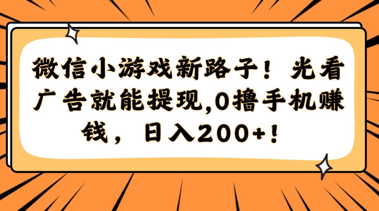 微信小游戏新路子！光看广告就能提现，0撸手机赚钱，日入200+！-九源吧网赚
