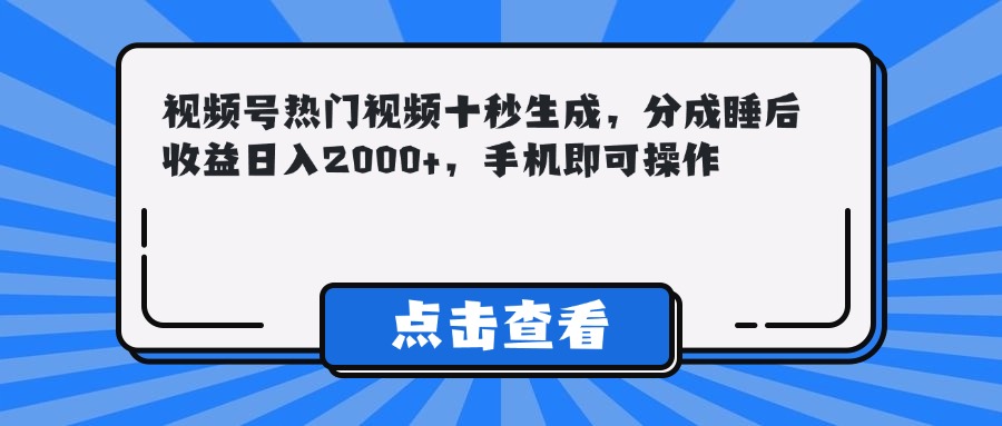 视频号热门视频十秒生成，分成睡后收益日入2000+，手机即可操作-九源吧网赚