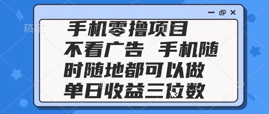2025手机零撸项目 不看广告 手机随时可做 单日收益三位数-九源吧网赚
