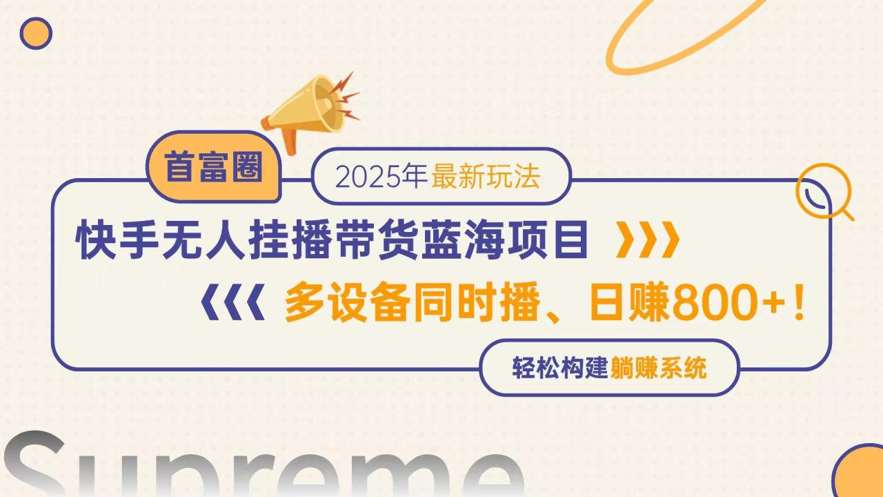 快手无人直播带货蓝海项目，日赚800+，多设备同时播，轻松构建躺赚模式-九源吧网赚