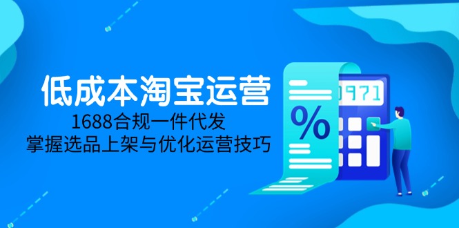 低成本淘宝运营-5月更新，1688合规一件代发，掌握选品上架与优化运营技巧-九源吧网赚