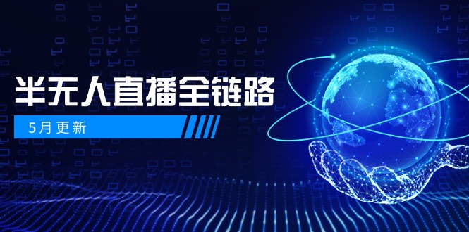 5月更新-半无人直播全链路：AI数字人+千川截流实战，女装选品与防违规…-九源吧网赚