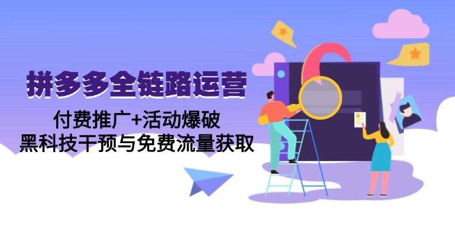 拼多多全链路运营5月课：付费推广+活动爆破，黑科技干预与免费流量获取-九源吧网赚