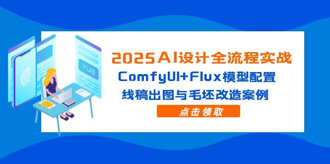 2025AI设计全流程实战：ComfyUI+Flux模型配置，线稿出图与毛坯改造案例-九源吧网赚