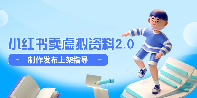 小红书卖虚拟资料2.0，制作发布上架指导，简单玩法细水长流-九源吧网赚学院