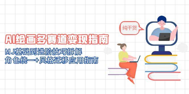 AI绘画多赛道变现指南：MJ基础到进阶技巧拆解，角色统一+风格迁移应用指南-九源吧网赚