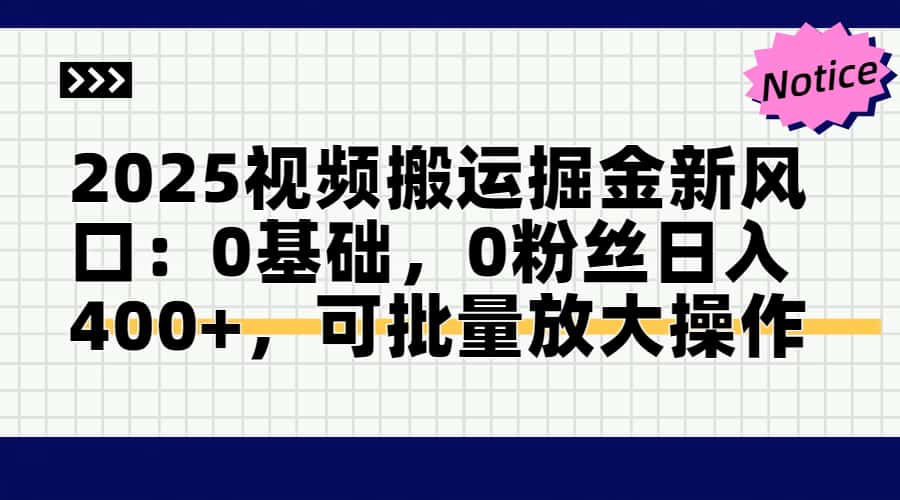 2025视频搬运掘金新风口:0基础，0粉丝日入400+，可批量放大操作-九源吧网赚