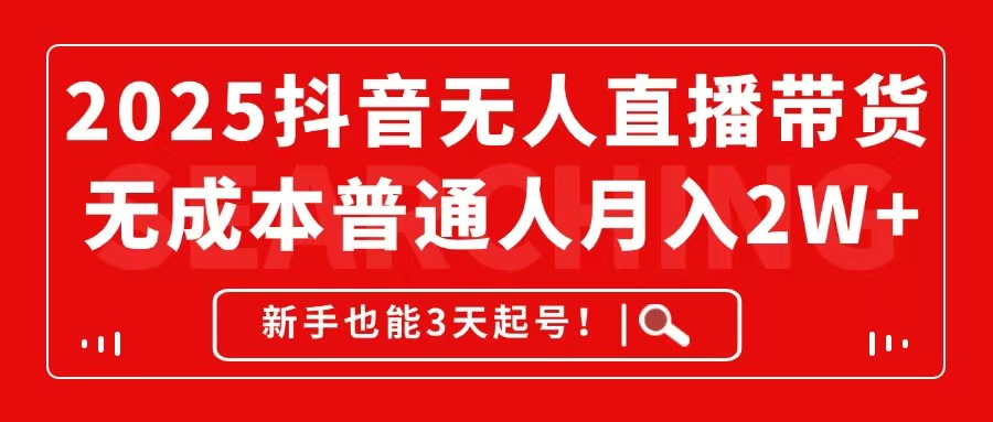 2025抖音无人直播带货，无成本月入2W+，新手也能3天起号！-九源吧网赚学院