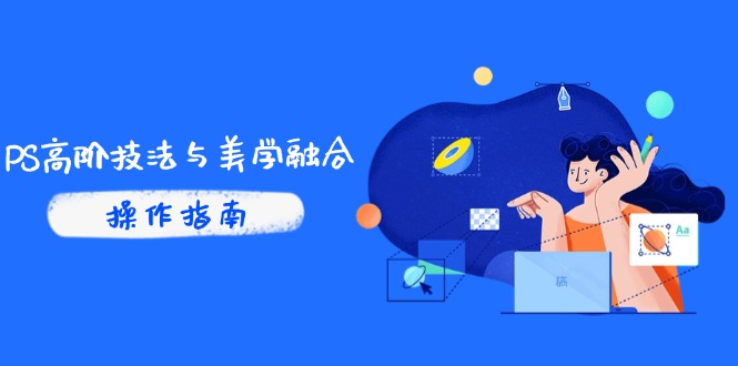 PS高阶技法与美学融合：商业光效/调色逻辑拆解，抖音IP运营+AI修图实战-九源吧网赚学院