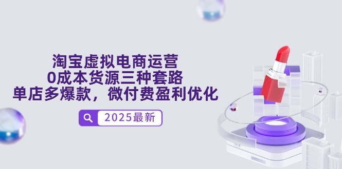 淘宝虚拟电商运营，0成本货源三种套路，单店多爆款，微付费盈利优化-九源吧网赚