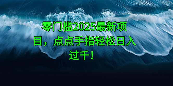 零门槛2025最新项目，点点手指轻松日入过千！-九源吧网赚