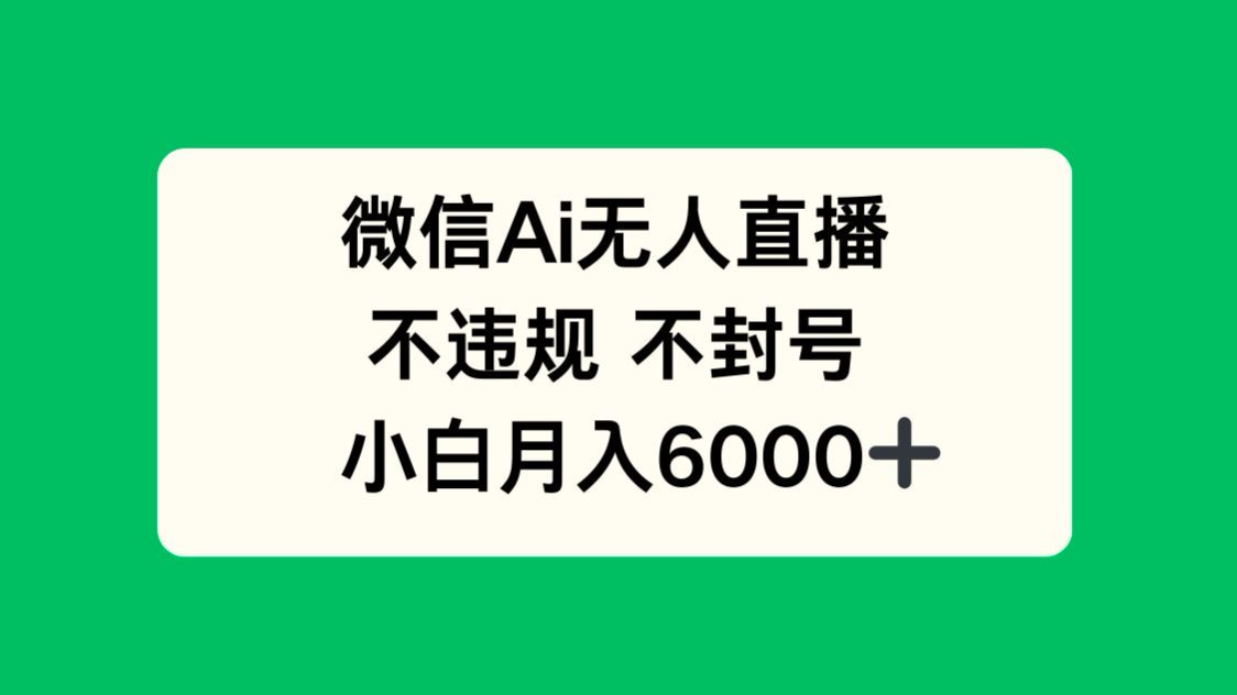 微信AI无人直播，不违规 不封号 ，小白月入6000+-九源吧网赚学院