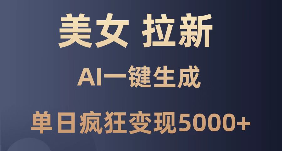 美女暴力拉新，通过AI一键生成，单日疯狂变现5000+，纯小白一学就会！-九源吧网赚