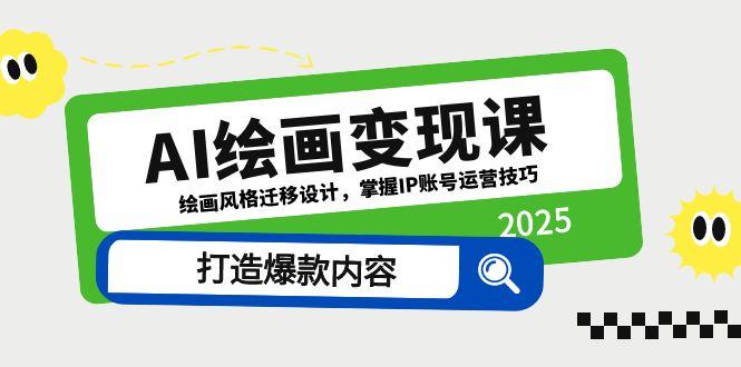 AI绘画变现课，绘画风格迁移设计，掌握IP账号运营技巧，打造爆款内容-九源吧网赚