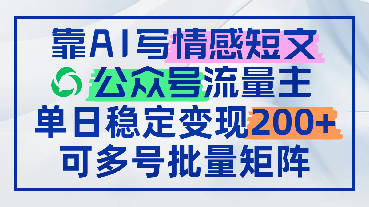 靠AI写情感短文，公众号流量主日赚200+，可多号批量矩阵-九源吧网赚