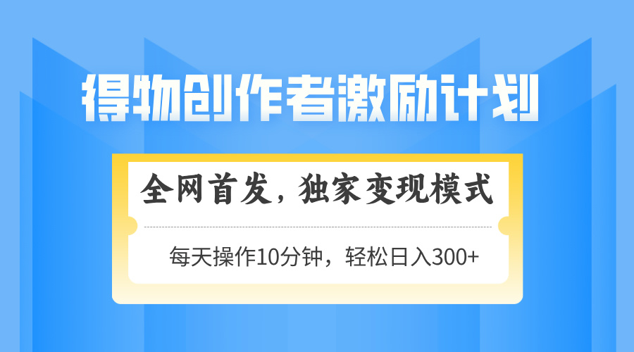得物创作者激励，变现模式，轻松上手，日入300+可矩阵，可放大-九源吧网赚