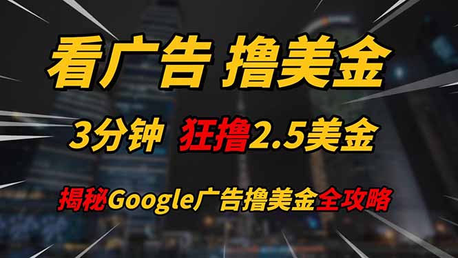 看广告，撸美金！！3分钟赚2.5美金！！日入200美金不是梦！揭秘Google…-九源吧网赚