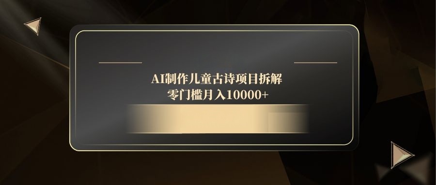 AI制作儿童古诗项目拆解，零门槛月入10000+-九源吧网赚
