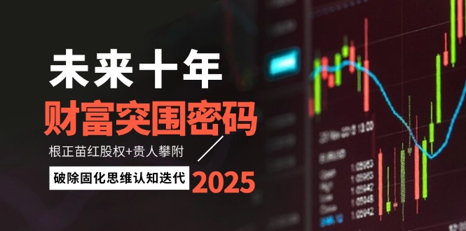 未来十年财富突围密码：根正苗红股权+贵人攀附，破除固化思维认知迭代-九源吧网赚学院