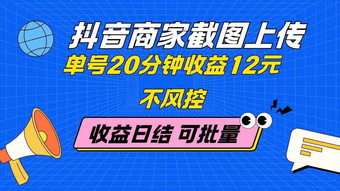 抖音商家截图上传 单号20分钟收益12元 不风控 批量无限做 收益日结-九源吧网赚