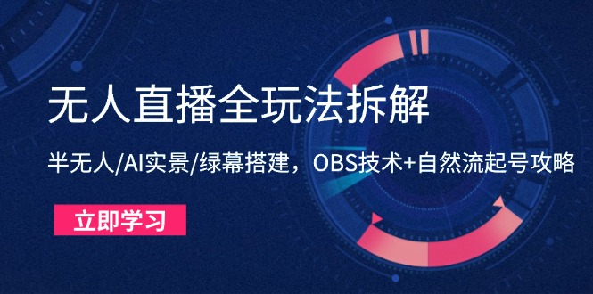 无人直播全玩法拆解：半无人/AI实景/绿幕搭建，OBS技术+自然流起号攻略-九源吧网赚