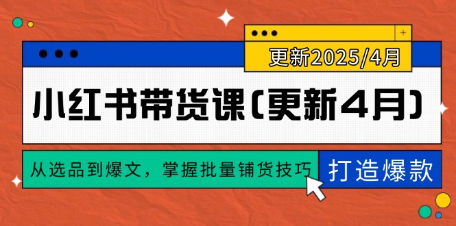 小红书带货课(更新4月)，从选品到爆文，掌握批量铺货技巧，0到1打造爆款-九源吧网赚