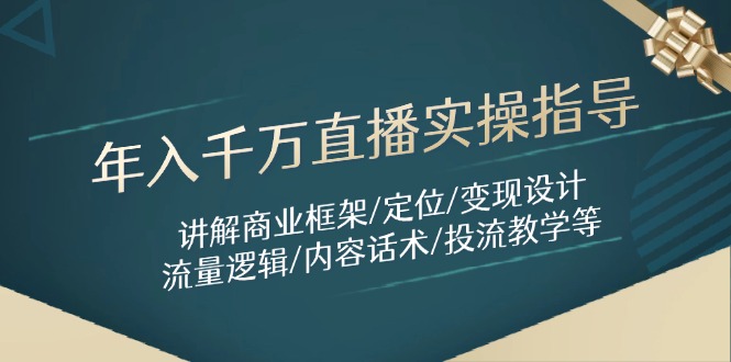 年入千万直播实操指导：讲解商业框架/定位/变现设计/流量逻辑/内容话术/等-九源吧网赚