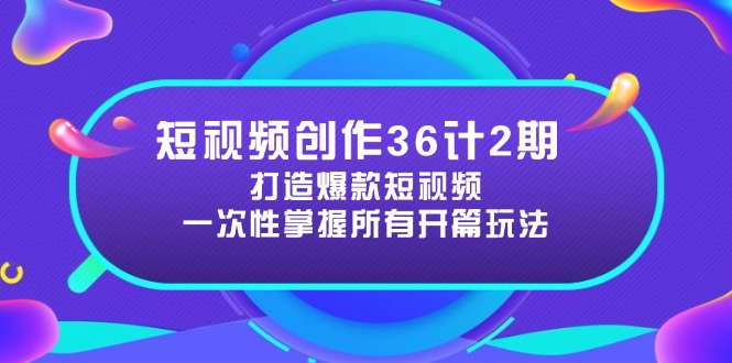 短视频创作36计2期：打造爆款短视频所需的各类开篇技巧，提升视频吸引力-九源吧网赚