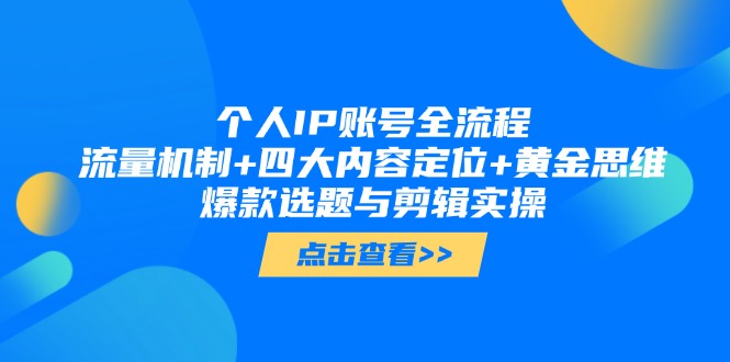 个人IP账号全流程：流量机制+四大内容定位+黄金思维, 爆款选题与剪辑实操-九源吧网赚