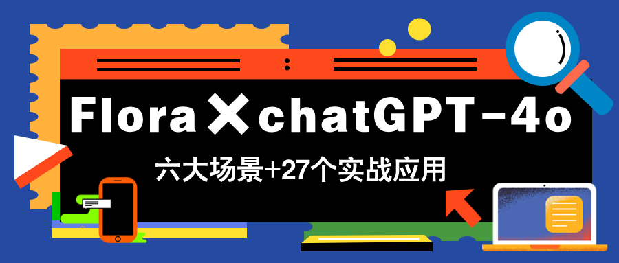 Flora×chatGPT-4o，带你玩转六大场景的27个实战应用，学完立即变现-九源吧网赚