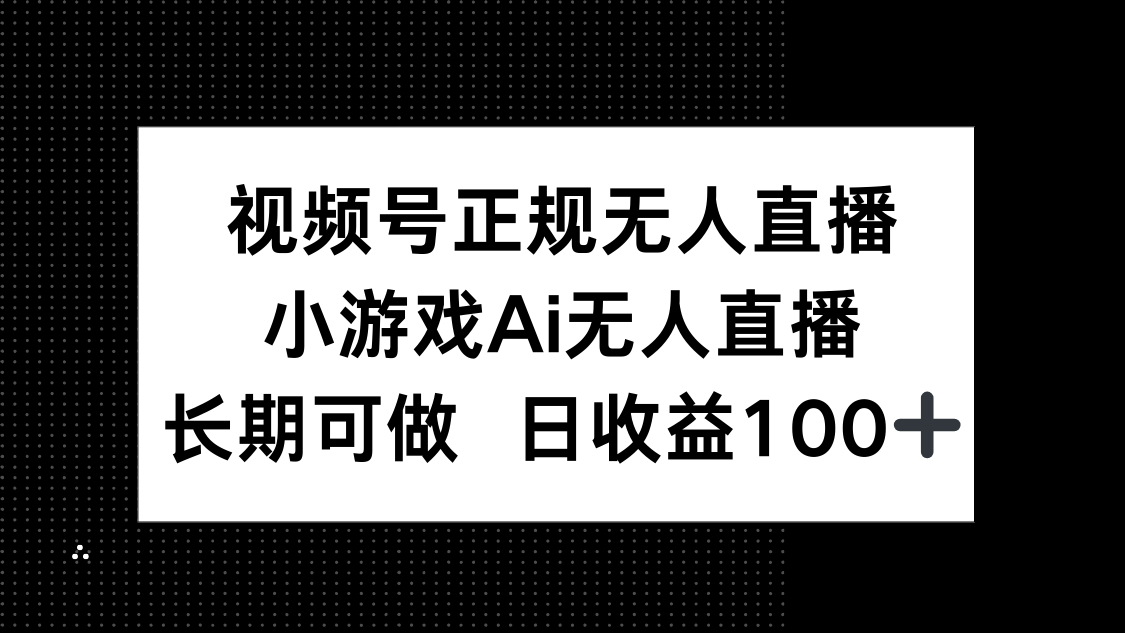 视频号正规无人直播，小游戏AI无人直播，长期可做，日收益100+-九源吧网赚