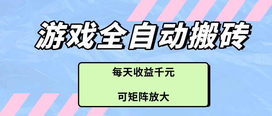 游戏全自动搬砖项目，每天收益千元，可矩阵放大-九源吧网赚学院