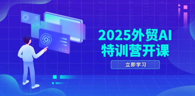 2025外贸AI特训营开课：涵盖品牌选品/AI建站/主动/被动获客/社媒开发/等等-九源吧网赚