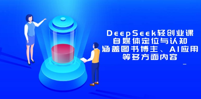 DeepSeek轻创业课：自媒体定位与认知，涵盖图书博主、AI应用等多方面内容-九源吧网赚