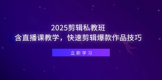 2025剪辑私教班，含直播课教学，快速剪辑爆款作品技巧-九源吧网赚学院