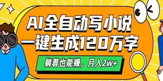 AI自动写小说，一键生成120万字，躺着也能赚，月入2w+-九源吧网赚