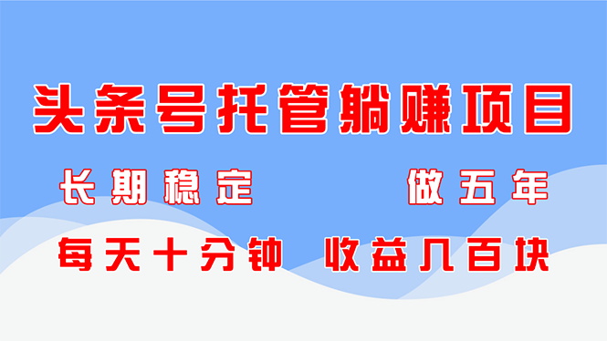 头条号托管躺赚项目，长期稳定，可做五年，每天十分钟，收益几百块-九源吧网赚