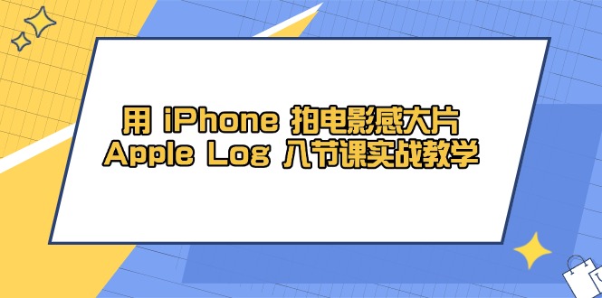 用 iPhone 拍电影感大片，Apple Log 8节课实战教学-九源吧网赚