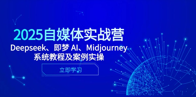 2025自媒体实战营，Deepseek、即梦 AI、Midjourney系统教程及案例实操-九源吧网赚