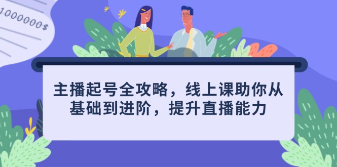 主播起号全攻略，线上课助你从基础到进阶，提升直播能力-九源吧网赚