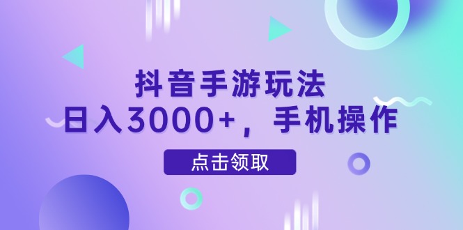 抖音手游玩法，日入3000+，手机操作-九源吧网赚