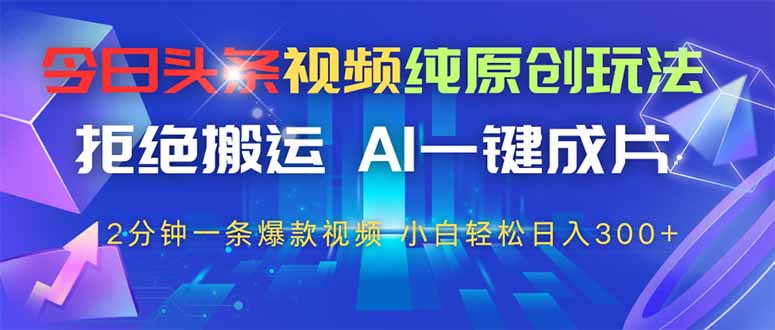今日头条视频纯原创玩法，AI一键成片，2分钟一条视频，轻松日入300+-九源吧网赚