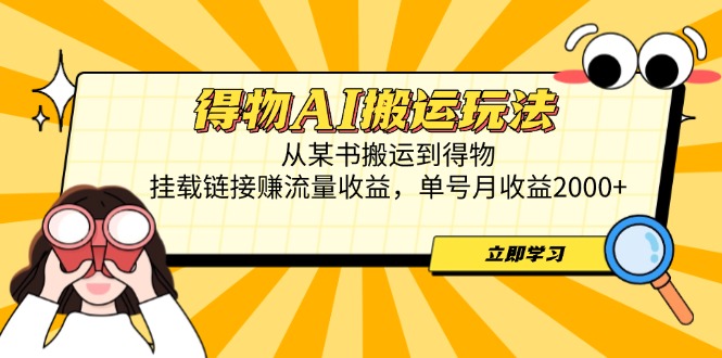 得物AI搬运玩法，从某书搬运到得物，挂载链接赚流量收益，单号月收益2000+-九源吧网赚