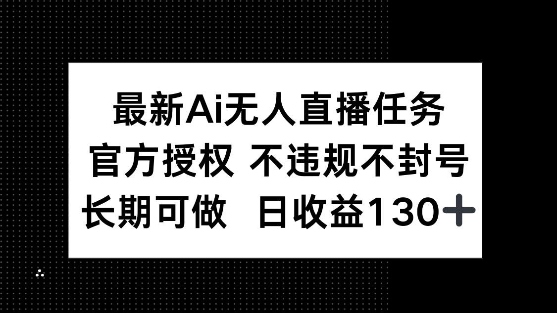 最新AI无人直播任务，官方授权 不违规不封号，长期可做，日收益130+-九源吧网赚