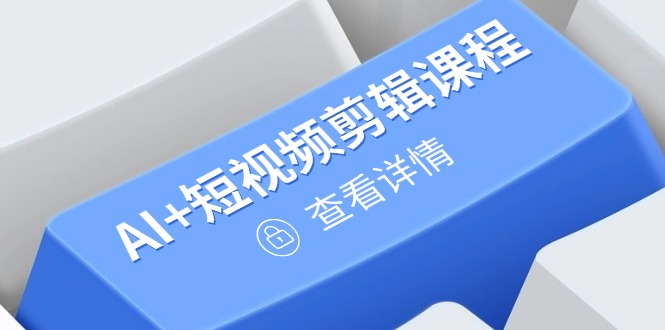 从入门到精通，AI+短视频剪辑课程，掌握账号运营直播技巧，打造爆款-九源吧网赚