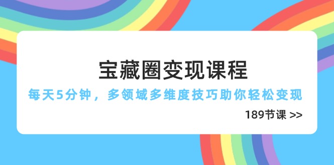 宝藏圈变现课程，每天5分钟，多领域多维度技巧助你轻松变现（189节）-九源吧网赚