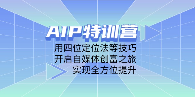 AIP特训营，用四位定位法等技巧，开启自媒体创富之旅，实现全方位提升-九源吧网赚