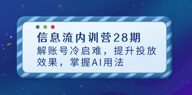 信息流内训营28期，解账号冷启难，提升投放效果，掌握AI用法-九源吧网赚